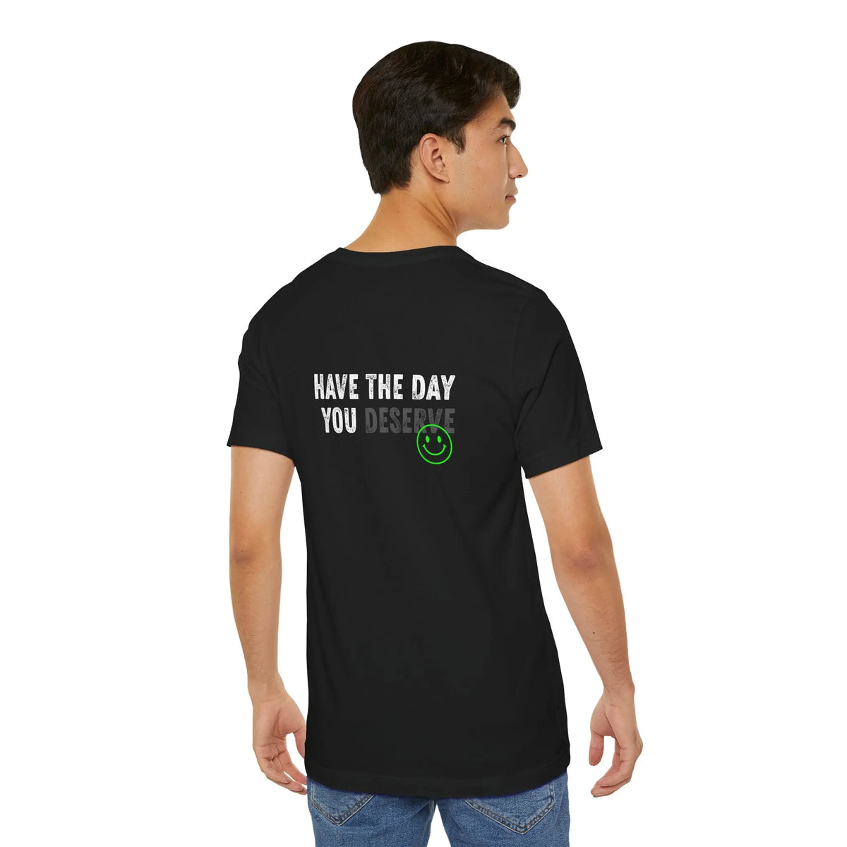 Have the Day you Deserve / Tapered Fit Snug on shoulders and arms Printify